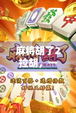 麻将胡了2拉胡，一场牌技与人情的博弈，你真的赢了吗？