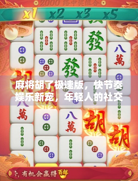 麻将胡了极速版，快节奏娱乐新宠，年轻人的社交新战场