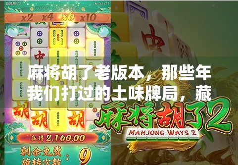 麻将胡了老版本，那些年我们打过的土味牌局，藏着多少青春回忆？