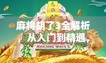 麻将胡了3全解析，从入门到精通，带你玩转这款国民级游戏！