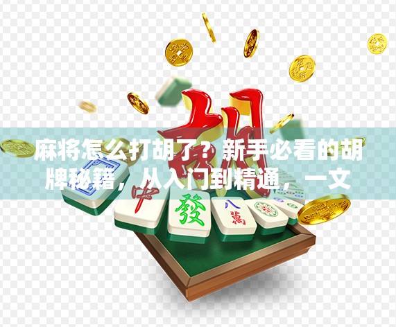 麻将怎么打胡了？新手必看的胡牌秘籍，从入门到精通，一文讲透！