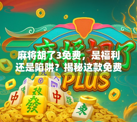 麻将胡了3免费，是福利还是陷阱？揭秘这款免费游戏背后的真相！