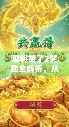 麻将胡了2奖励全解析，从金币到实物，这些隐藏福利你真的知道吗？