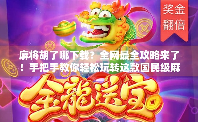 麻将胡了哪下载？全网最全攻略来了！手把手教你轻松玩转这款国民级麻将游戏！