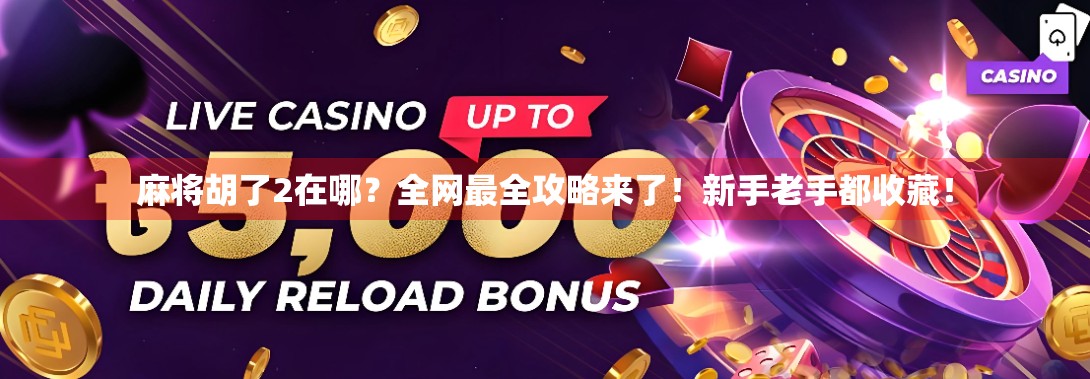 麻将胡了2在哪？全网最全攻略来了！新手老手都收藏！