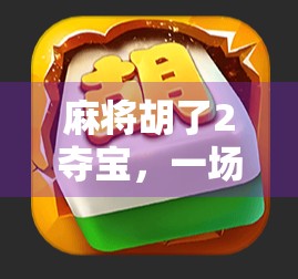 麻将胡了2夺宝，一场关于运气与策略的全民狂欢，你真的懂它的宝藏吗？