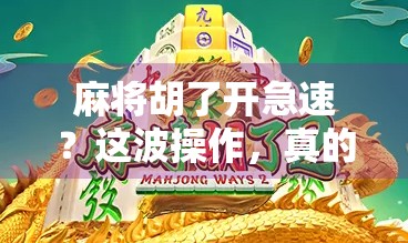 麻将胡了开急速？这波操作，真的能让你赢麻吗？