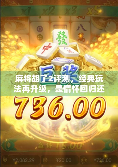 麻将胡了2评测，经典玩法再升级，是情怀回归还是创新翻车？