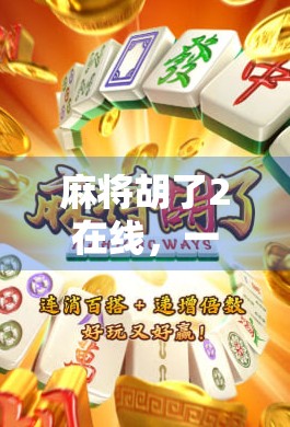 麻将胡了2在线，一场数字时代的牌局革命，为何让千万玩家欲罢不能？