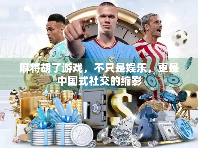 麻将胡了游戏，不只是娱乐，更是中国式社交的缩影