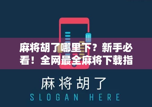 麻将胡了哪里下？新手必看！全网最全麻将下载指南+避坑攻略！
