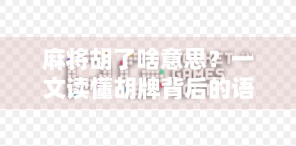 麻将胡了啥意思？一文读懂胡牌背后的语言文化密码