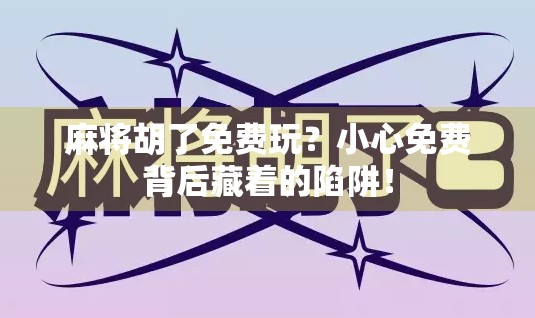 麻将胡了免费玩？小心免费背后藏着的陷阱！