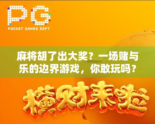 麻将胡了出大奖？一场赌与乐的边界游戏，你敢玩吗？
