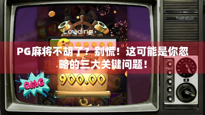 PG麻将不胡了？别慌！这可能是你忽略的三大关键问题！