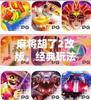 麻将胡了2改版，经典玩法的颠覆与重生，是创新还是情怀的背叛？