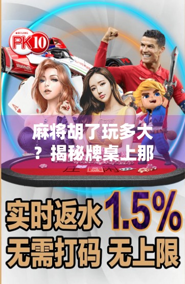 麻将胡了玩多大？揭秘牌桌上那些越界的疯狂瞬间！