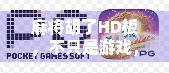 麻将胡了HD板,不只是游戏,更是中国式社交的数字缩影 麻将胡了HD板,不只是游戏,更是中国式社交的数字缩影
