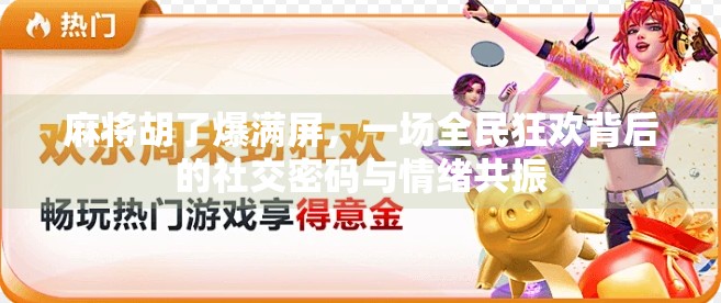 麻将胡了爆满屏，一场全民狂欢背后的社交密码与情绪共振