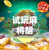 试玩麻将胡了2，沉浸式体验中国牌桌文化，这游戏真的胡出圈了！