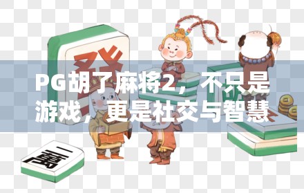 PG胡了麻将2，不只是游戏，更是社交与智慧的狂欢盛宴！