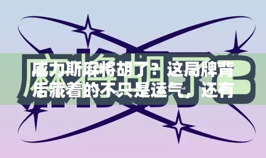 威力斯麻将胡了？这局牌背后藏着的不只是运气，还有人性！