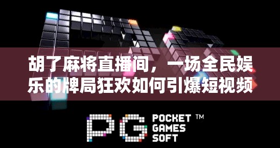 胡了麻将直播间，一场全民娱乐的牌局狂欢如何引爆短视频浪潮？