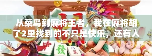 从菜鸟到麻将王者，我在麻将胡了2里找到的不只是快乐，还有人生智慧