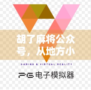 胡了麻将公众号，从地方小众到全民爆款，背后藏着怎样的内容密码？