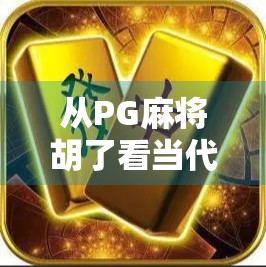 从PG麻将胡了看当代年轻人的社交新方式，不只是游戏，更是情感连接