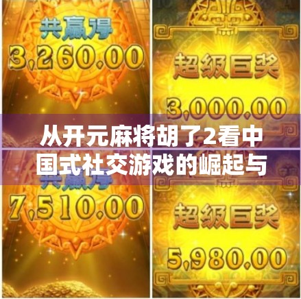 从开元麻将胡了2看中国式社交游戏的崛起与文化密码