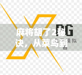 麻将胡了2秘诀，从菜鸟到高手，只需掌握这两大核心技巧！