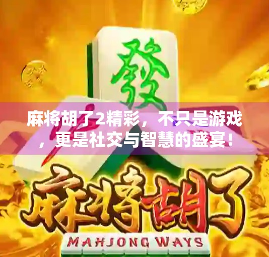 麻将胡了2精彩，不只是游戏，更是社交与智慧的盛宴！
