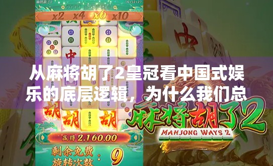 从麻将胡了2皇冠看中国式娱乐的底层逻辑，为什么我们总在赢一把中寻找快乐？