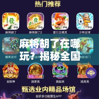 麻将胡了在哪玩？揭秘全国热门麻将聚集地与线上平台全攻略！