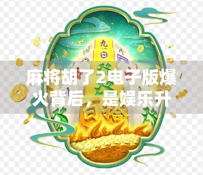 麻将胡了2电子版爆火背后，是娱乐升级还是成瘾陷阱？