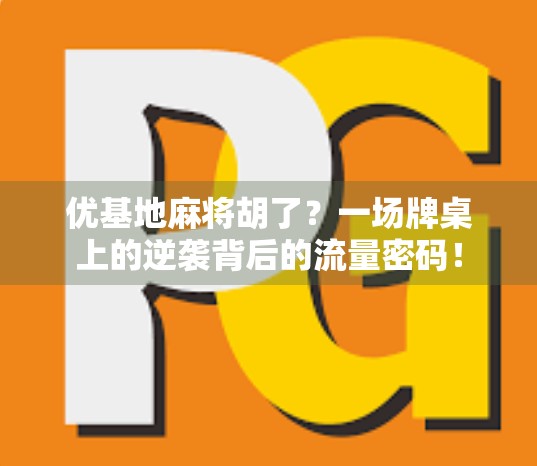优基地麻将胡了？一场牌桌上的逆袭背后的流量密码！