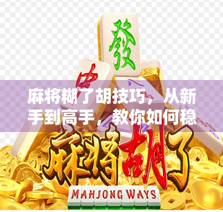 麻将糊了胡技巧，从新手到高手，教你如何稳赢不翻车！