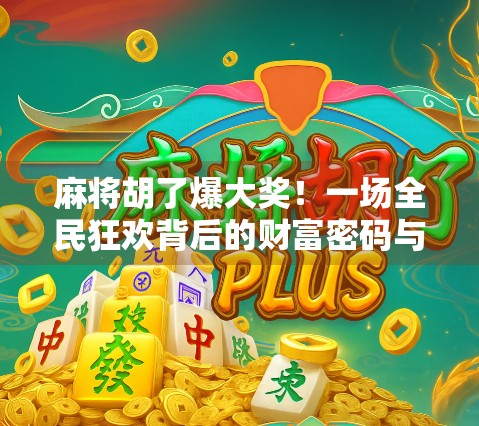 麻将胡了爆大奖！一场全民狂欢背后的财富密码与社交革命