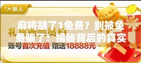 麻将胡了1免费？别被免费骗了！揭秘背后的真实套路与避坑指南