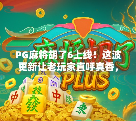 PG麻将胡了6上线！这波更新让老玩家直呼真香，新手也能秒变高手？