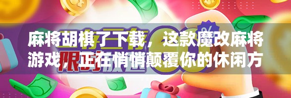 麻将胡棋了下载,这款魔改麻将游戏,正在悄悄颠覆你的休闲方式! 麻将胡棋了下载,这款魔改麻将游戏,正在悄悄颠覆你的休闲方式!