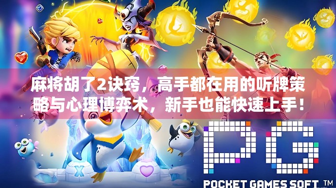 麻将胡了2诀窍，高手都在用的听牌策略与心理博弈术，新手也能快速上手！