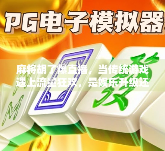 麻将胡了爆直播,当传统游戏遇上流量狂欢,是娱乐升级还是文化异化? 麻将胡了爆直播,当传统游戏遇上流量狂欢,是娱乐升级还是文化异化?