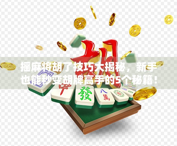 摇麻将胡了技巧大揭秘,新手也能秒变胡牌高手的5个秘籍! 摇麻将胡了技巧大揭秘,新手也能秒变胡牌高手的5个秘籍!