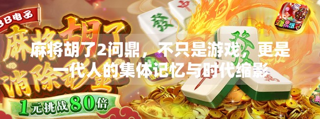 麻将胡了2问鼎,不只是游戏,更是一代人的集体记忆与时代缩影 麻将胡了2问鼎,不只是游戏,更是一代人的集体记忆与时代缩影