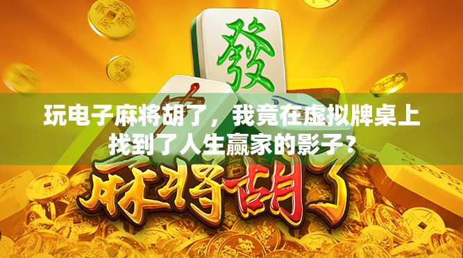 玩电子麻将胡了，我竟在虚拟牌桌上找到了人生赢家的影子？