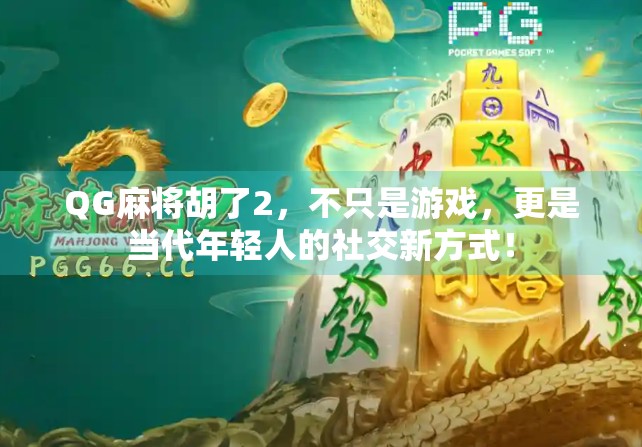 QG麻将胡了2,不只是游戏,更是当代年轻人的社交新方式! QG麻将胡了2,不只是游戏,更是当代年轻人的社交新方式!
