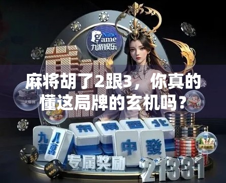 麻将胡了2跟3,你真的懂这局牌的玄机吗? 麻将胡了2跟3,你真的懂这局牌的玄机吗?