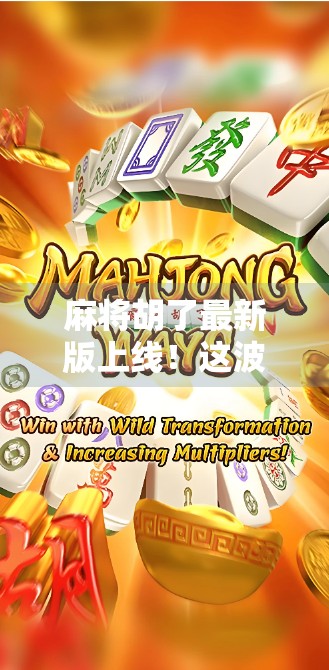 麻将胡了最新版上线!这波更新太狠了,老玩家都忍不住想重新玩一遍! 麻将胡了最新版上线!这波更新太狠了,老玩家都忍不住想重新玩一遍!